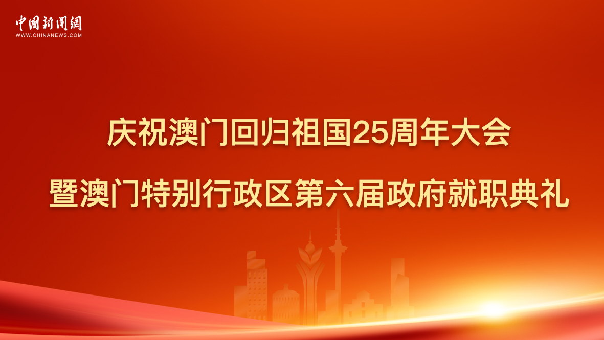 庆祝澳门回归祖国25周年大会暨澳门特别行政区第六届政府就职典礼